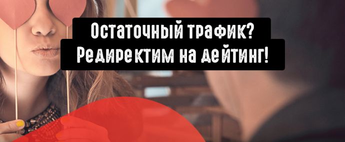 Что делать с остаточным трафиком? Редиректить на дейтинг офферы!