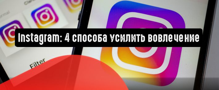 Instagram: 4 способа усилить вовлечение