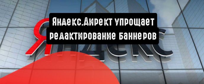 Яндекс.Директ упрощает редактирование баннеров