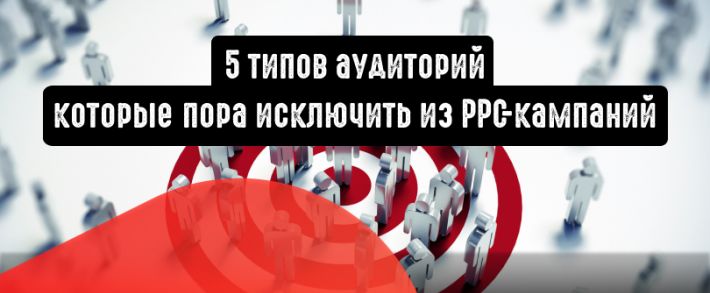 5 типов аудиторий, которые пора исключить из PPC-кампаний