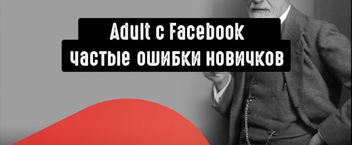 Сливаем на Adult c Facebook: частые ошибки новичков