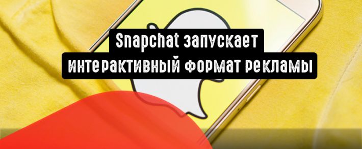 Snapchat запускает новый интерактивный формат рекламы