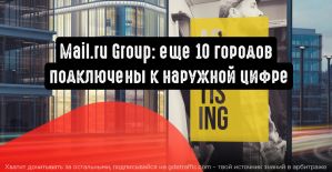 Mail.ru Group: еще 10 городов подключены к наружной цифре