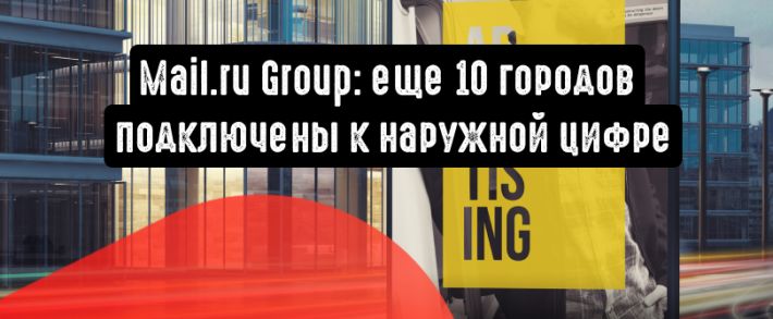Mail.ru Group: еще 10 городов подключены к наружной цифре