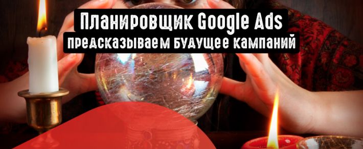 Планировщик результатов Google Ads: для чего нужен и как им пользоваться?