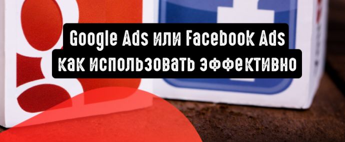 Google Реклама или Facebook Реклама: как использовать эффективно