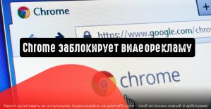 Chrome собирается взяться за блокировку видеорекламы