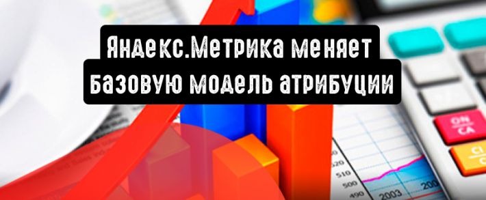 Яндекс.Метрика меняет базовую модель атрибуции