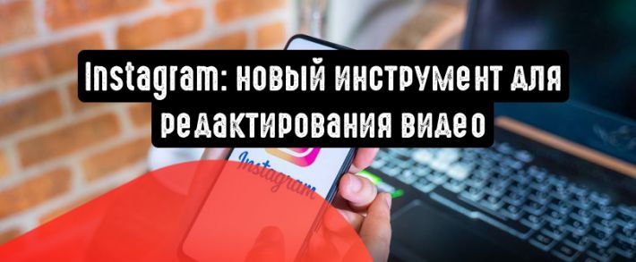 Instagram: новый инструмент для редактирования видео