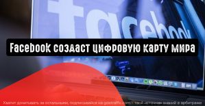 Facebook создаст цифровую карту мира