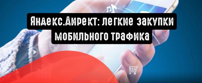 Яндекс.Директ: легкие закупки мобильного трафика