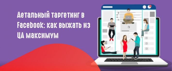 Детальный таргетинг Facebook: как выжать из ЦА максимум