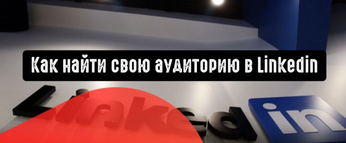 Реклама в LinkedIn: как найти свою аудиторию