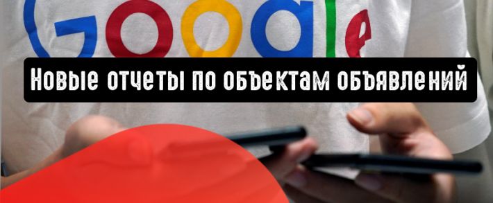 Google Ads представляет новые отчеты по объектам объявлений