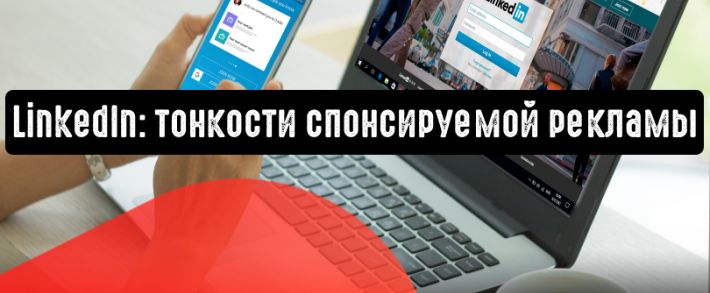 LinkedIn: тонкости спонсируемой рекламы