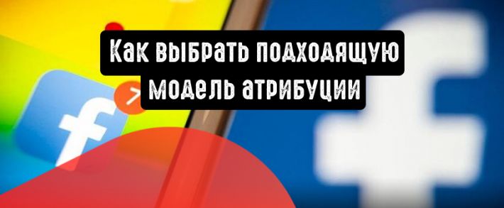 Facebook: как выбрать подходящую модель атрибуции