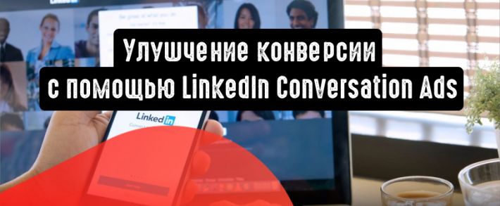 Как улучшить конверсию с помощью LinkedIn Conversation Ads
