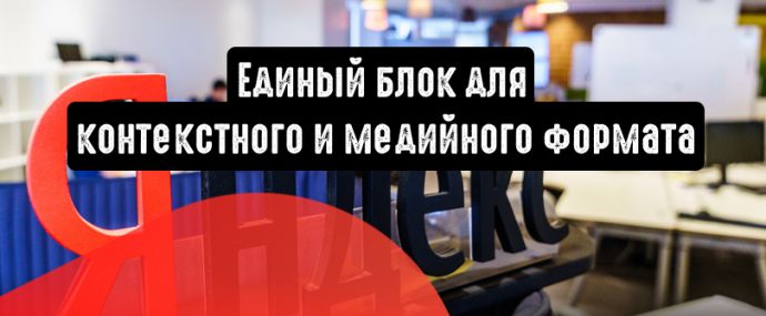 Яндекс.Директ: единый блок для контекстного и медийного формата