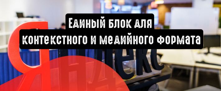 Яндекс.Директ: единый блок для контекстного и медийного формата