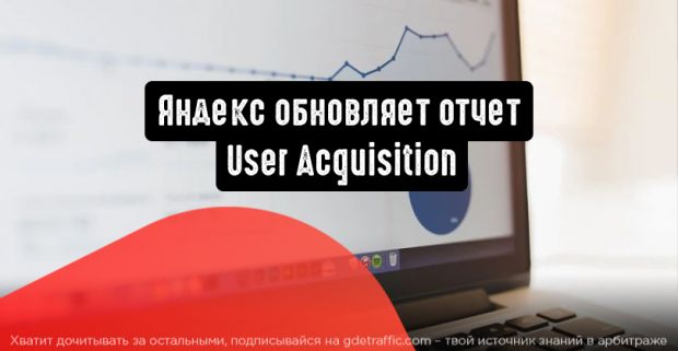 Яндекс обновляет отчет User Acquisition