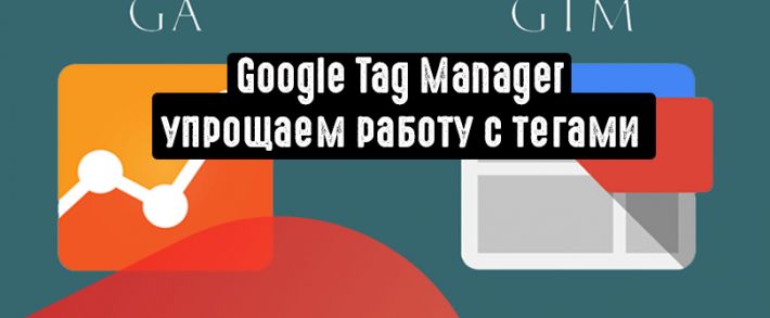 Google Tag Manager: для чего нужен и как использовать