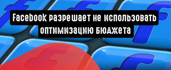Facebook разрешает не использовать оптимизацию бюджета