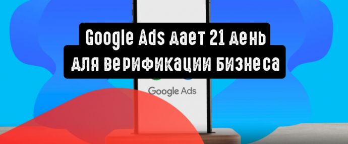 Google Ads дает 21 день для верификации бизнеса