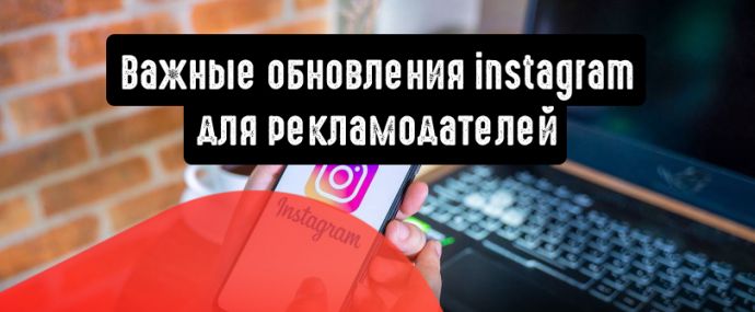 Instagram: важные обновления для рекламодателей