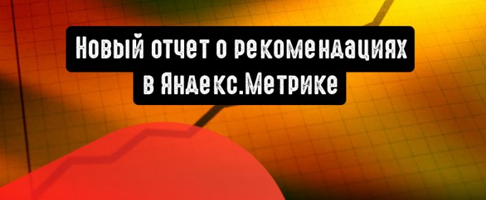 Яндекс.Метрика: новый отчет расскажет о рекомендациях