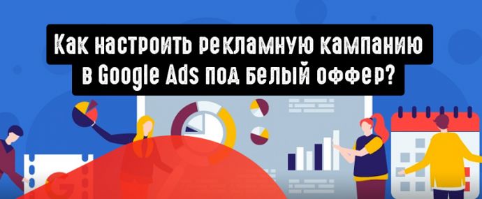 Как настроить рекламную кампанию в Google Ads под белый оффер?