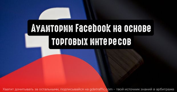 Facebook: аудитории на основе торговых интересов