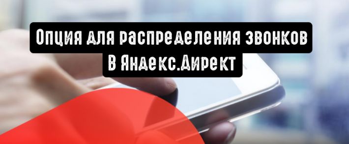 Яндекс.Директ: новая опция для распределения звонков
