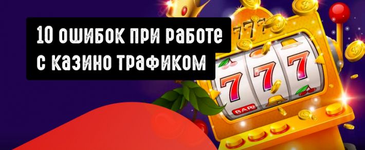 10 ошибок в гемблинг кампаниях, которые мешают выйти в плюс