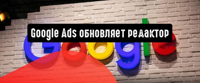 Google Ads обновляет редактор
