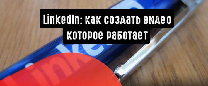 LinkedIn: как создать видео, которое работает