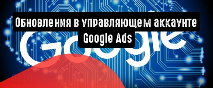 Важные обновления в управляющем аккаунте Google Ads
