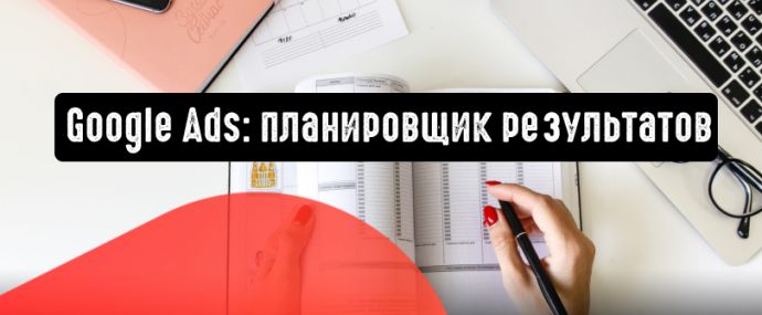 Google Реклама: планировщик результатов поможет в оптимизации общего бюджета