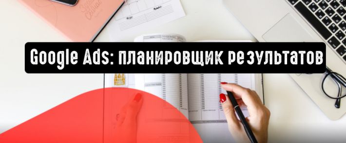 Google Реклама: планировщик результатов поможет в оптимизации общего бюджета