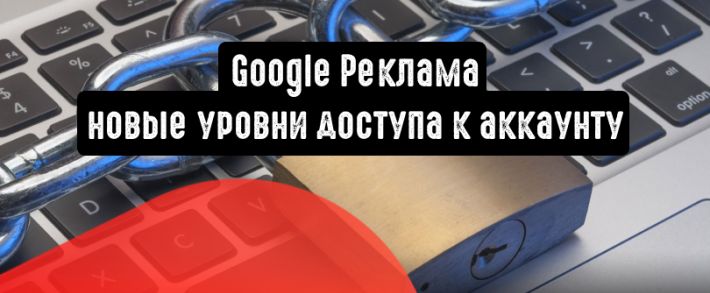 Google Реклама: новые уровни доступа к аккаунту