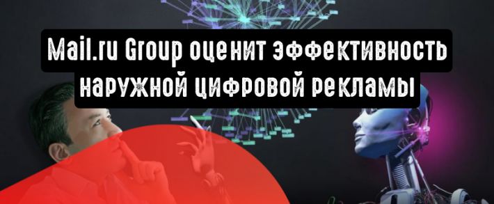 Новейшие технологии Mail.ru Group оценят эффективность офлайн-рекламы