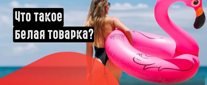 Что такое белая товарка? Полный разбор товарной вертикали в СНГ и бурже