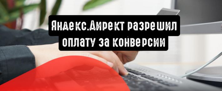 Яндекс.Директ разрешил оплату за конверсии