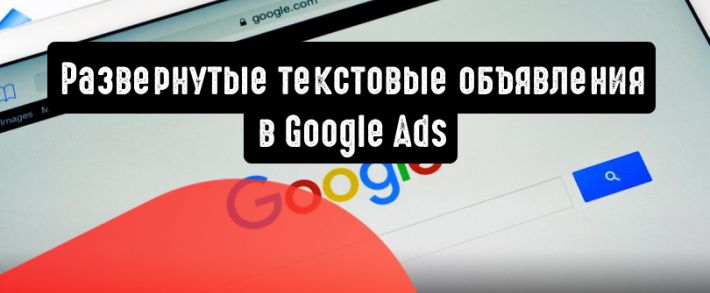 Google Реклама обновляет развернутые текстовые объявления