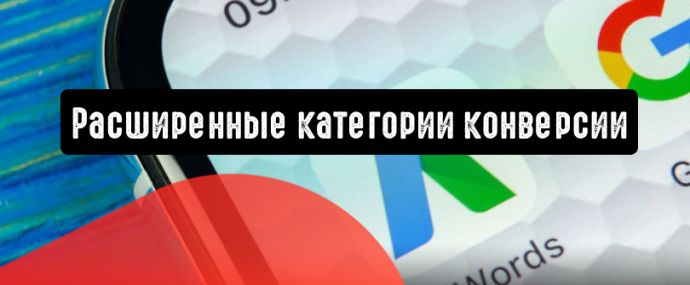 Google Реклама: расширенные категории конверсии