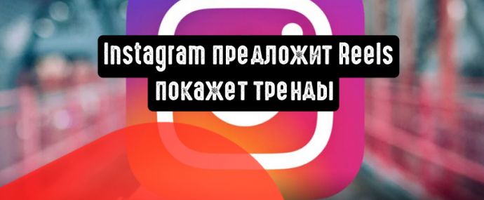Instagram предложит Reels и покажет тренды