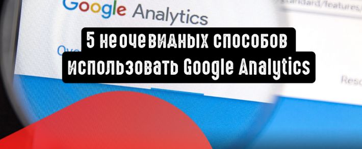 5 неочевидных способов использовать Google Analytics