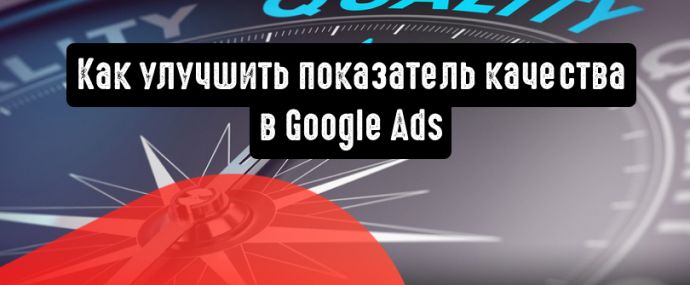 Google Ads: как улучшить показатель качества и снизить расходы