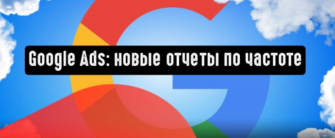Google Реклама: новые отчеты по частоте оптимизируют видеокампании
