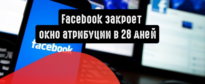 Facebook закроет 28-дневное окно кликов