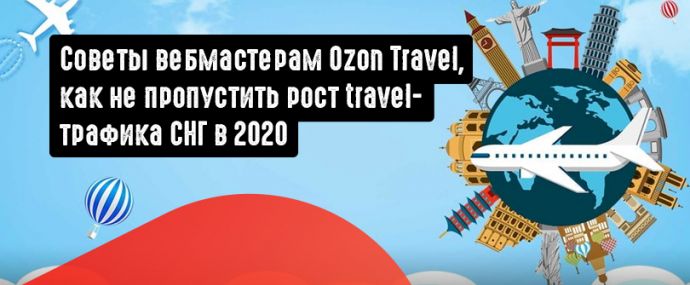 Как зарабатывать на авиабилетах? Советы вебмастерам Ozon Travel, как не пропустить рост travel-трафика СНГ в 2020